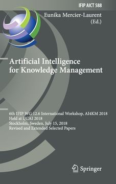 portada Artificial Intelligence for Knowledge Management: 6th Ifip Wg 12.6 International Workshop, Ai4km 2018, Held at Ijcai 2018, Stockholm, Sweden, July 15, (en Inglés)