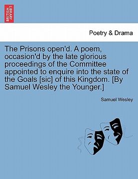 portada the prisons open'd. a poem, occasion'd by the late glorious proceedings of the committee appointed to enquire into the state of the goals [sic] of thi (en Inglés)