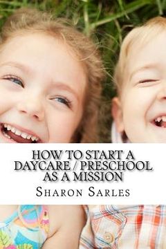 portada How to Start a Daycare / Preschool as a Mission: Your Most Important Mission Can Pay for Itself (in English)