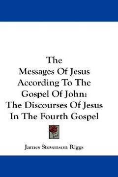 portada the messages of jesus according to the gospel of john: the discourses of jesus in the fourth gospel (en Inglés)