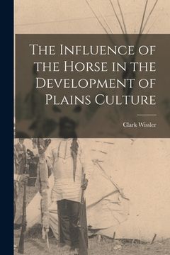 portada The Influence of the Horse in the Development of Plains Culture