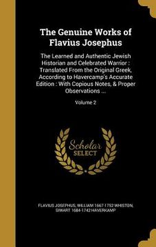 portada The Genuine Works of Flavius Josephus: The Learned and Authentic Jewish Historian and Celebrated Warrior: Translated From the Original Greek, Accordin