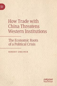 portada How Trade with China Threatens Western Institutions: The Economic Roots of a Political Crisis (en Inglés)