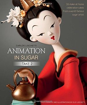 portada Animation in Sugar: Take 2: 16 Make-At-Home Celebration Cakes From a World-Famous Sugar Artist (en Inglés)