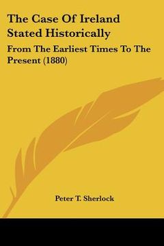 portada the case of ireland stated historically: from the earliest times to the present (1880) (en Inglés)