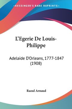 portada L'Egerie De Louis-Philippe: Adelaide D'Orleans, 1777-1847 (1908) (en Francés)