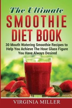 portada The Ultimate Smoothie Diet Book: 30 Mouth Watering Smoothie Recipes to Help You Achieve The Hour Glass Figure You Have Always Desired