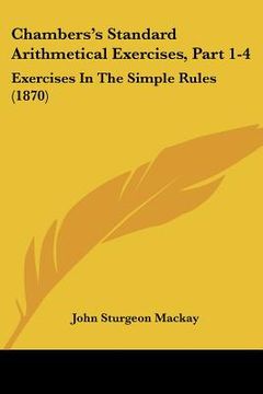 portada chambers's standard arithmetical exercises, part 1-4: exercises in the simple rules (1870) (en Inglés)
