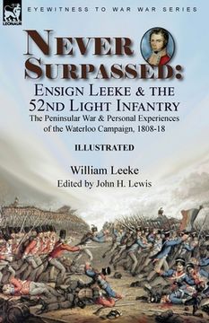 portada Never Surpassed: Ensign Leeke and the 52nd Light Infantry: the Peninsular War and Personal Experiences of the Waterloo Campaign, 1808-1 (en Inglés)
