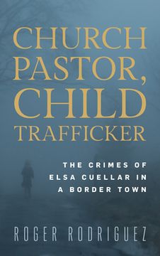 portada Church Pastor, Child Trafficker: The Crimes of Elsa Cuellar in a Border Town (en Inglés)
