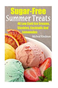 portada Sugar-Free Summer Treats: 40 Low Carb Ice Creams, Slushies, Cocktails And Lemonades (en Inglés)