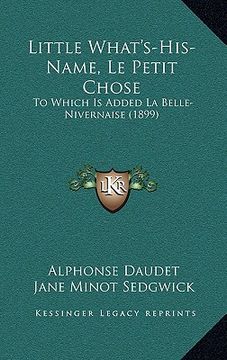 portada little what's-his-name, le petit chose: to which is added la belle-nivernaise (1899) (en Inglés)