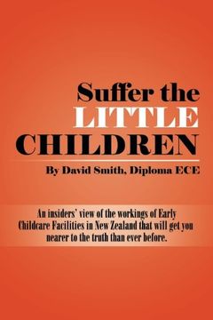 portada Suffer the little Children: An insiders' view of the workings of Early Childcare Facilities in New Zealand that will get you nearer to the truth than ever before.