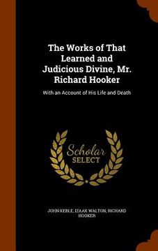 portada The Works of That Learned and Judicious Divine, Mr. Richard Hooker: With an Account of His Life and Death (en Inglés)