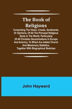 portada The Book of Religions; Comprising the Views, Creeds, Sentiments, or Opinions, of All the Principal Religious Sects in the World, Particularly of All C