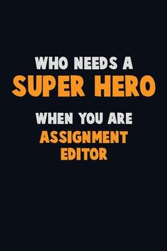 portada Who Need A SUPER HERO, When You Are Assignment Editor: 6X9 Career Pride 120 pages Writing Notebooks (in English)
