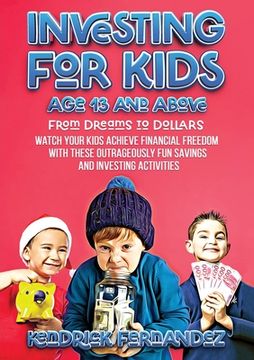 portada Investing for Kids Age 13 and Above: From Dreams to Dollars: Watch Your Kids Achieve Financial Freedom With These Outrageously Fun Savings and Investi (en Inglés)