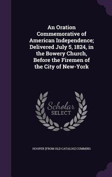 portada An Oration Commemorative of American Independence; Delivered July 5, 1824, in the Bowery Church, Before the Firemen of the City of New-York (en Inglés)
