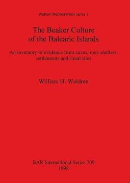 portada The Beaker Culture of the Balearic Islands: An inventory of evidence from caves, rock shelters, settlements, and ritual sites (BAR International Series)