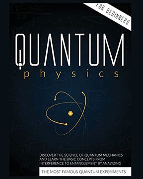 portada Quantum Physics for Beginners: Discover the Science of Quantum Mechanics and Learn the Basic Concepts From Interference to Entanglement by Analyzing the Most Famous Experiments 