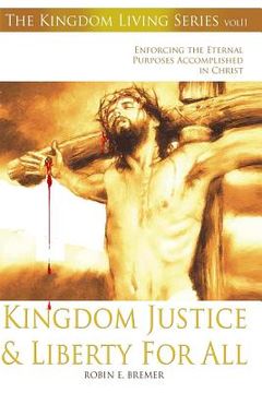 portada Kingdom Justice & Liberty For All: Enforcing the Eternal Purposes Accomplished In Christ (en Inglés)