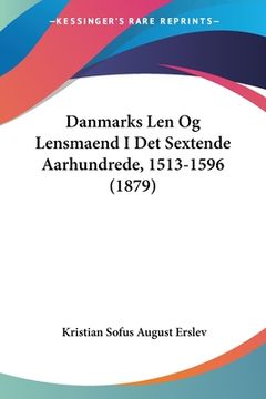 portada Danmarks Len Og Lensmaend I Det Sextende Aarhundrede, 1513-1596 (1879)