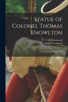 portada Statue of Colonel Thomas Knowlton: Ceremonies at the Unveiling (en Inglés)