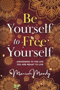 portada Be Yourself to Free Yourself: Awakening to the Life You are Meant to Live (en Inglés)