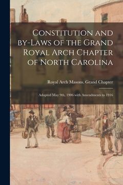 portada Constitution and By-laws of the Grand Royal Arch Chapter of North Carolina: Adopted May 9th, 1906 With Amendments to 1916 (en Inglés)