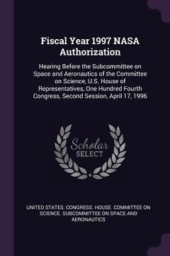 portada Fiscal Year 1997 NASA Authorization: Hearing Before the Subcommittee on Space and Aeronautics of the Committee on Science, U.S. House of Representativ (in English)