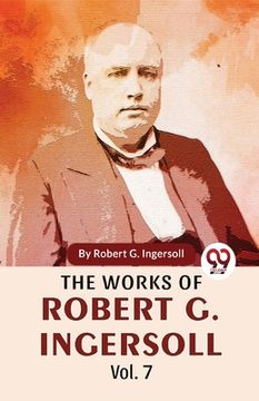 portada The Works Of Robert G. Ingersoll Vol.7 (en Inglés)