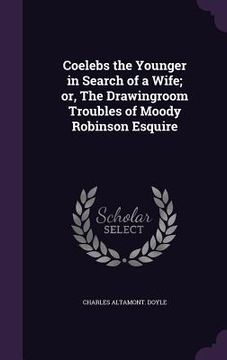 portada Coelebs the Younger in Search of a Wife; or, The Drawingroom Troubles of Moody Robinson Esquire (en Inglés)