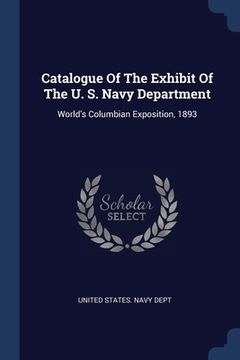 portada Catalogue Of The Exhibit Of The U. S. Navy Department: World's Columbian Exposition, 1893 (en Inglés)