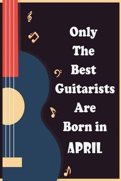 portada Only The Best Guitarists Are Born in April: musicsheets, perfect give for birthdays, simple and elegant , Music Notation, 110 pages 6x9 inches (en Inglés)