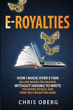 portada E-Royalties: How i Made Over $100K Selling Books on Amazon, Without Having to Write the Books Myself, and how you can do the Same 