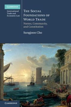 portada The Social Foundations of World Trade: Norms, Community, and Constitution (Cambridge International Trade and Economic Law) 