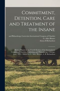 portada Commitment, Detention, Care and Treatment of the Insane: Being a Report of the Fourth Section of the International Congress of Charities, Correction a (en Inglés)