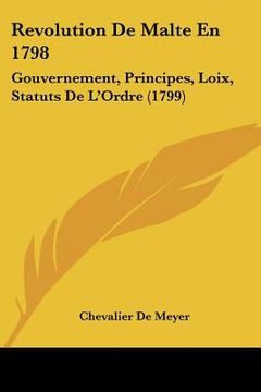 portada Revolution De Malte En 1798: Gouvernement, Principes, Loix, Statuts De L'Ordre (1799) (en Francés)