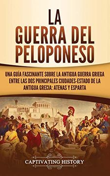 portada La Guerra del Peloponeso: Una Guía Fascinante Sobre la Antigua Guerra Griega Entre las dos Principales Ciudades-Estado de la Antigua Grecia: Atenas y Esparta