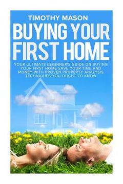 portada Buying Your First Home: The Essential Homeowner's Guide and Secrets to Saving Money on Mortgages, Real Estate, and Rental Properties, in 30 Mi