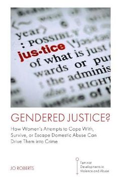 portada Gendered Justice? How Women’S Attempts to Cope With, Survive, or Escape Domestic Abuse can Drive Them Into Crime (Feminist Developments in Violence and Abuse) (en Inglés)