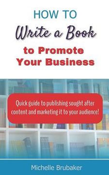portada How to Write a Book to Promote Your Business: Quick guide to publishing sought after content and marketing it to your audience (en Inglés)
