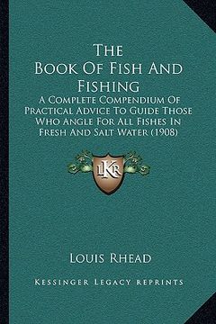 portada the book of fish and fishing: a complete compendium of practical advice to guide those who angle for all fishes in fresh and salt water (1908) (en Inglés)