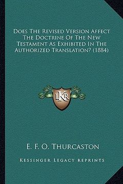 portada does the revised version affect the doctrine of the new testament as exhibited in the authorized translation? (1884) (en Inglés)