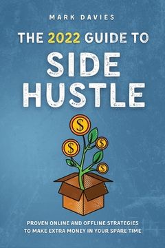 portada The 2022 Guide to Side Hustle: Proven online and offline strategies to make extra money in your spare time (in English)