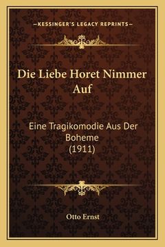 portada Die Liebe Horet Nimmer Auf: Eine Tragikomodie Aus Der Boheme (1911) (in German)