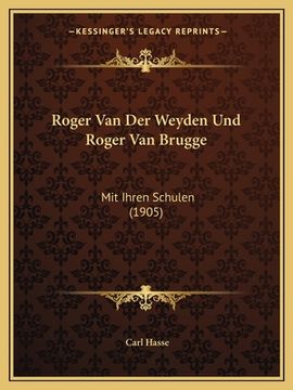portada Roger Van Der Weyden Und Roger Van Brugge: Mit Ihren Schulen (1905) (in German)