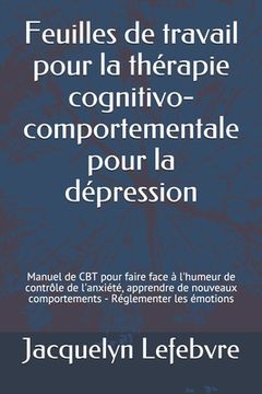 portada Feuilles de travail pour la thérapie cognitivo-comportementale pour la dépression: Manuel de CBT pour faire face à l'humeur de contrôle de l'anxiété, (en Francés)