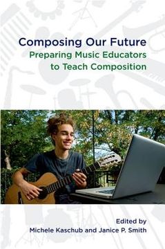 portada composing our future: preparing music educators to teach composition (en Inglés)