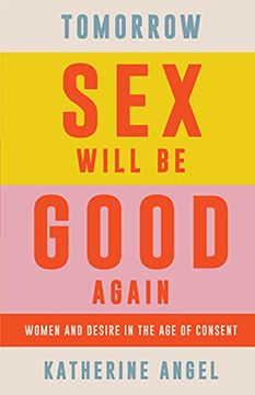 portada Tomorrow sex Will be Good Again: Women and Desire in the age of Consent 